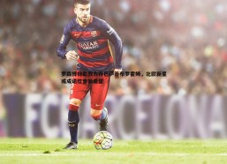 PP电子-罗森博格助教力荐巴萨签布罗霍姆，北欧新星或成诺坎普新希望