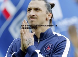 PP电子-一日意甲动向，红黑军团锋线锁定新目标，齐沃展望国际米兰征程