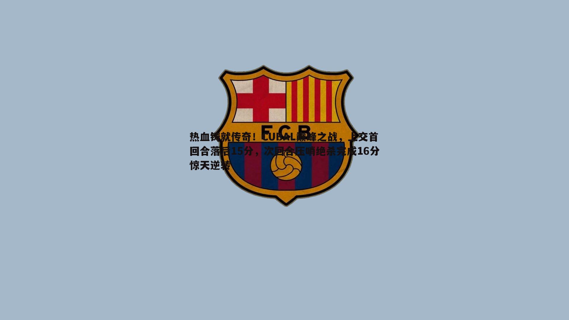 热血铸就传奇！CUBAL巅峰之战，上交首回合落后15分，次回合压哨绝杀完成16分惊天逆转