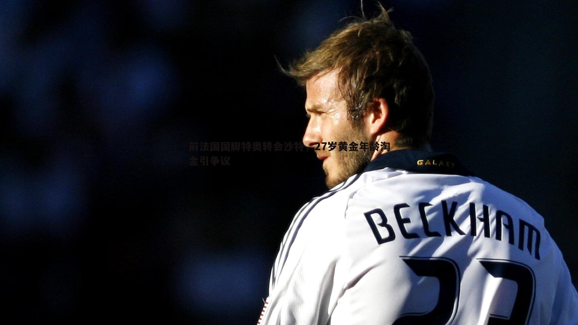 前法国国脚特奥转会沙特,27岁黄金年龄淘金引争议