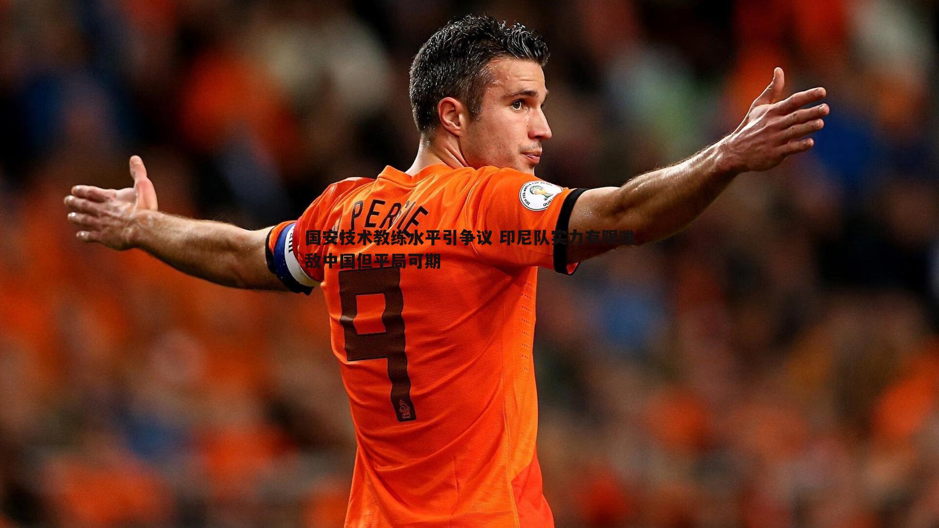 国安技术教练水平引争议 印尼队实力有限难敌中国但平局可期