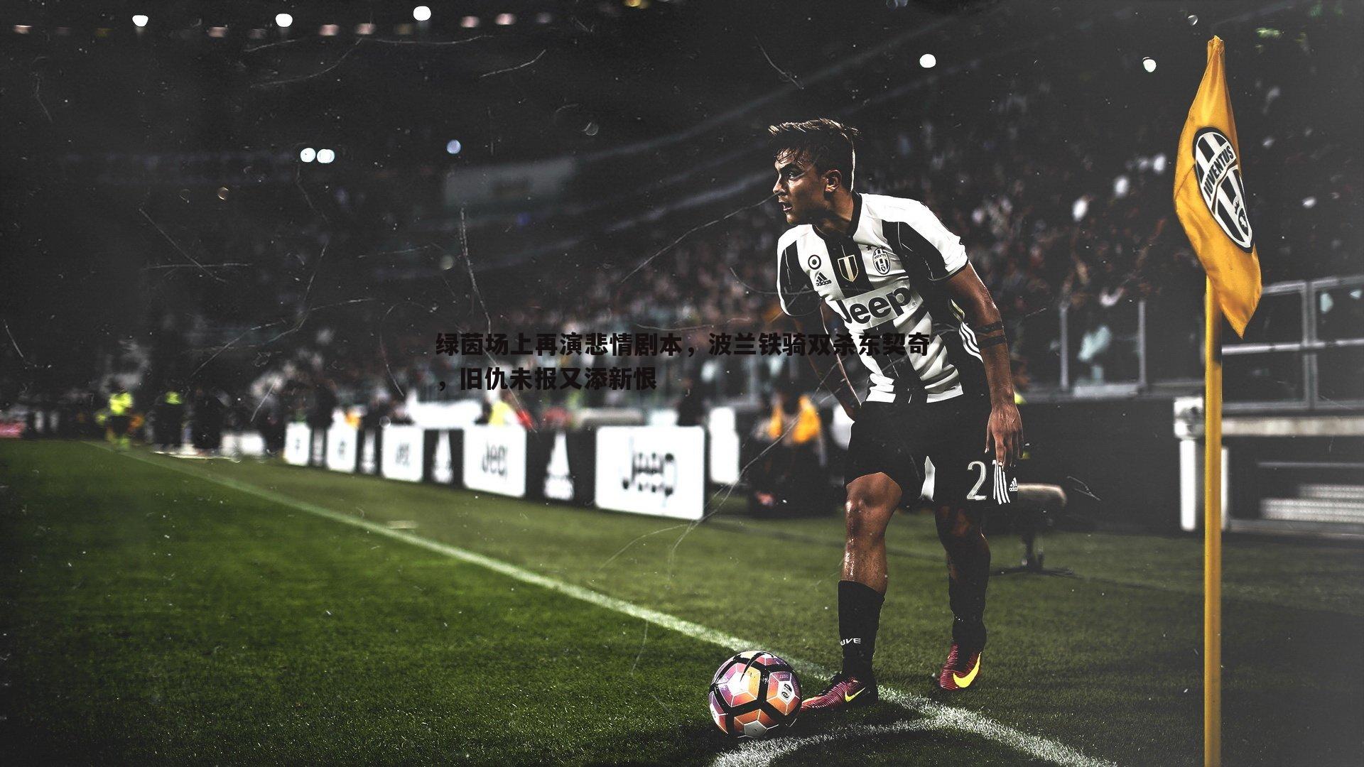 绿茵场上再演悲情剧本，波兰铁骑双杀东契奇，旧仇未报又添新恨