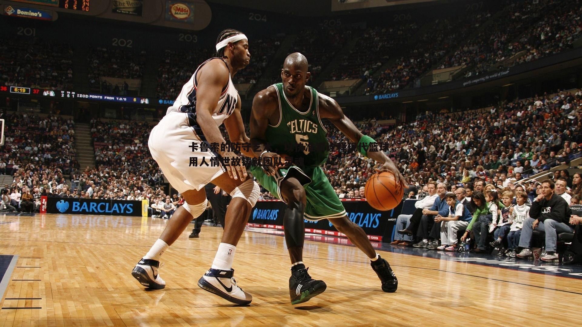 卡鲁索的防守艺术,以快准狠诠释现代篮球,用人情世故铸就团队灵魂