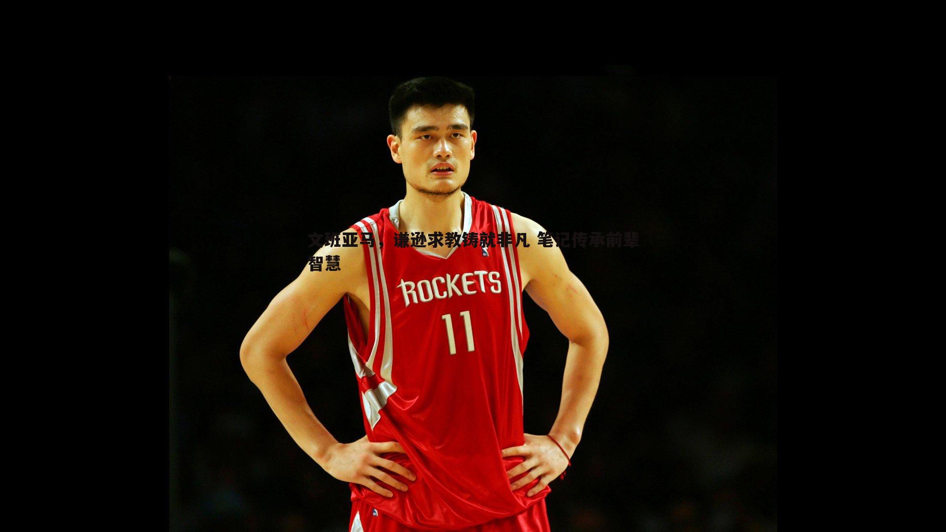 文班亚马,谦逊求教铸就非凡 笔记传承前辈智慧