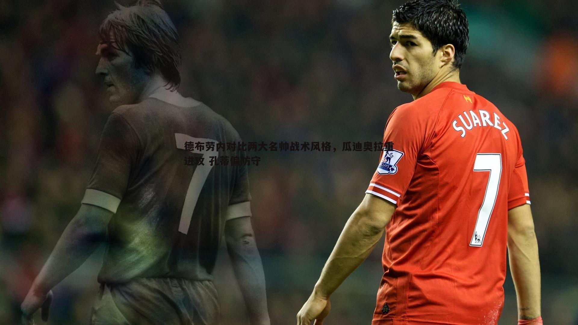 德布劳内对比两大名帅战术风格,瓜迪奥拉重进攻 孔蒂偏防守