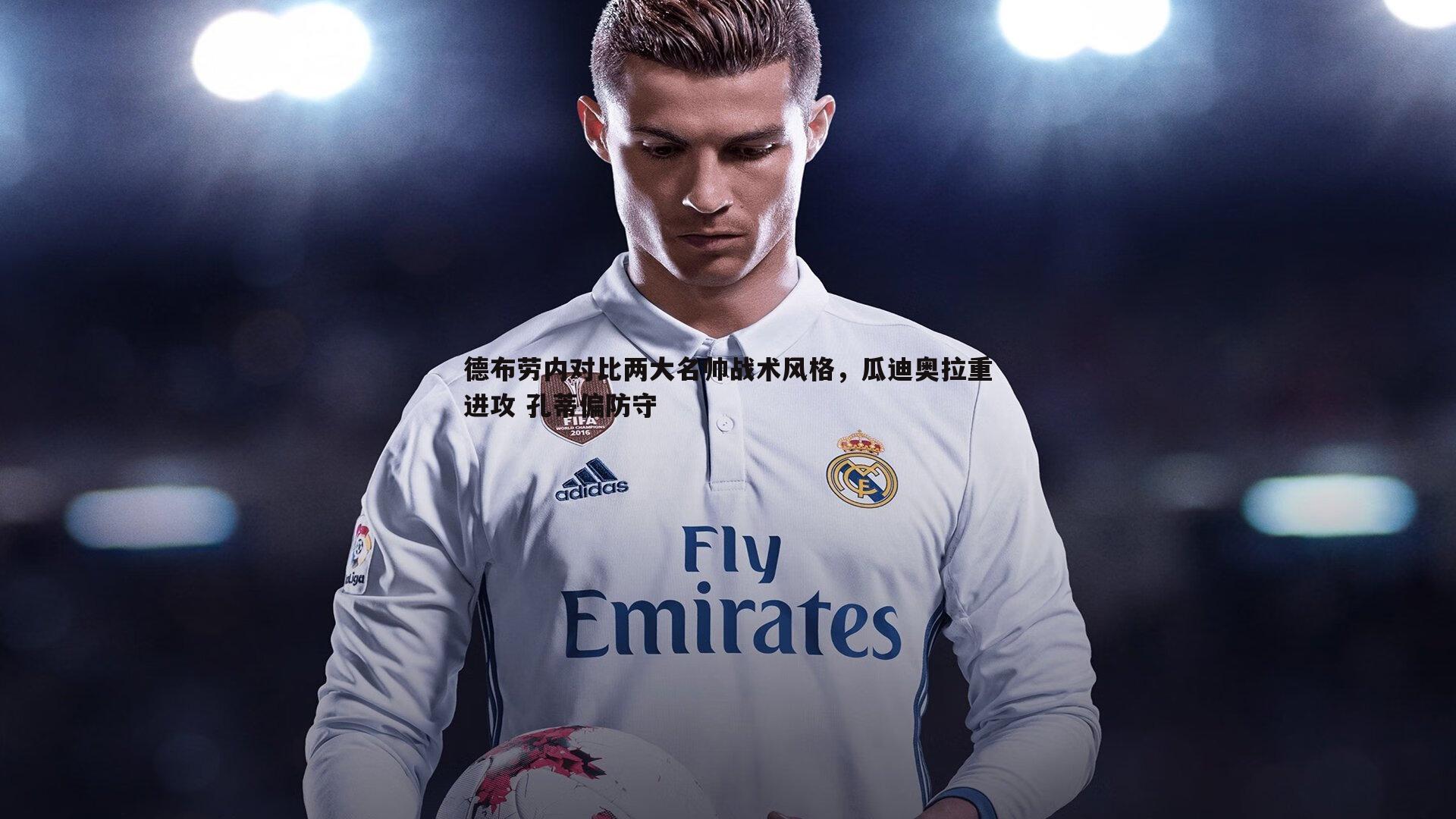 德布劳内对比两大名帅战术风格,瓜迪奥拉重进攻 孔蒂偏防守