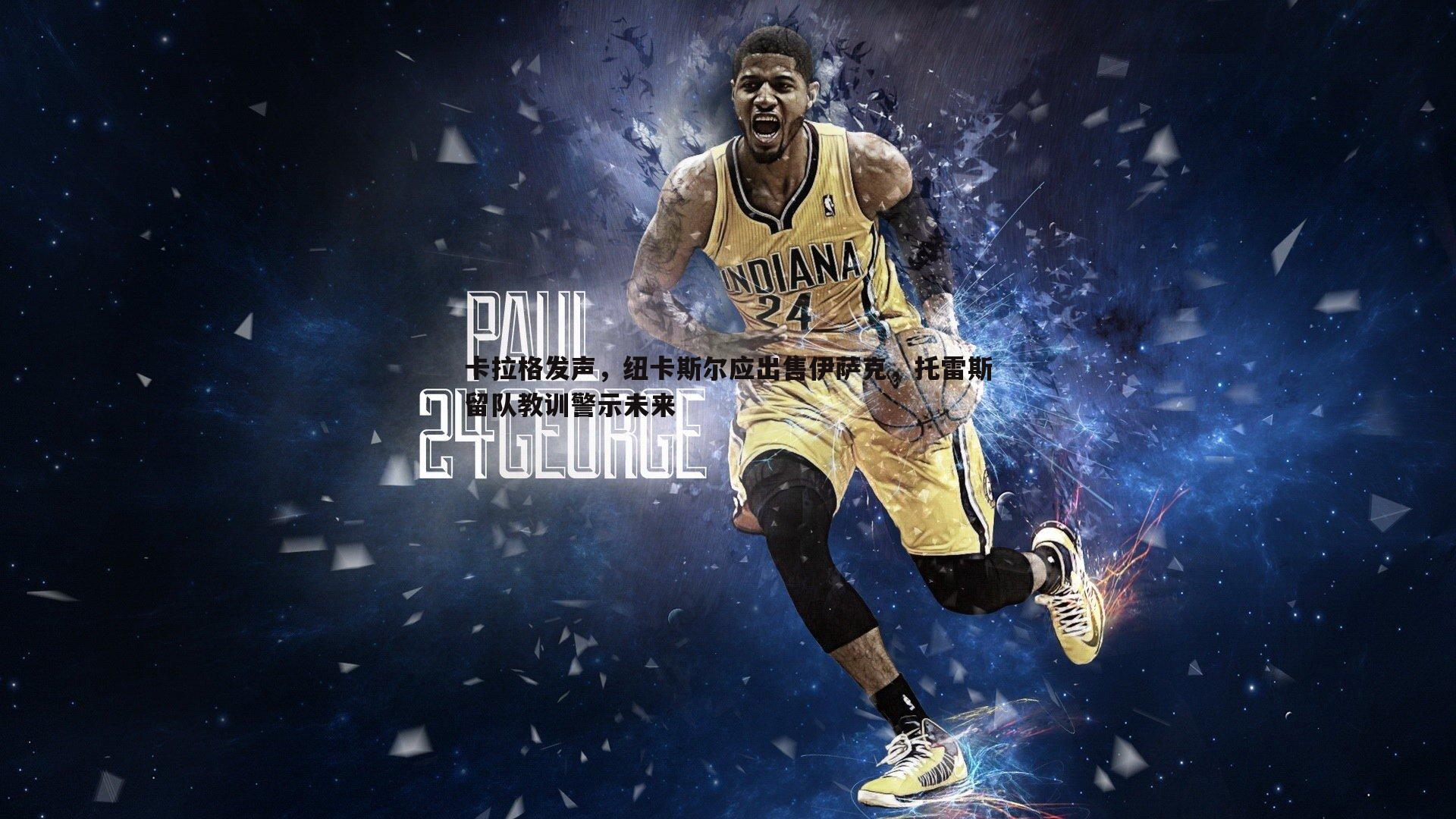 卡拉格发声,纽卡斯尔应出售伊萨克,托雷斯留队教训警示未来