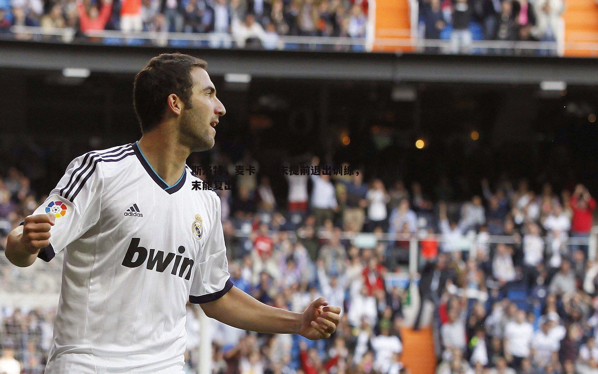 斯洛特，麦卡上周末提前退出训练，希望他周末能复出