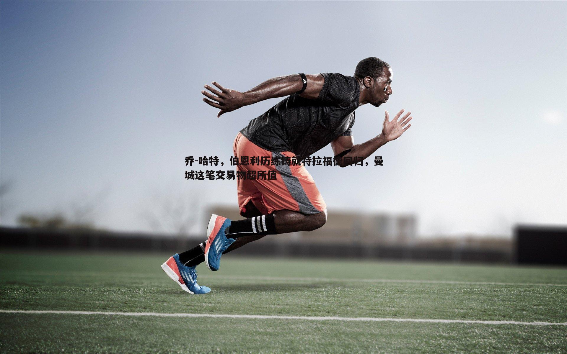 乔-哈特,伯恩利历练铸就特拉福德回归,曼城这笔交易物超所值