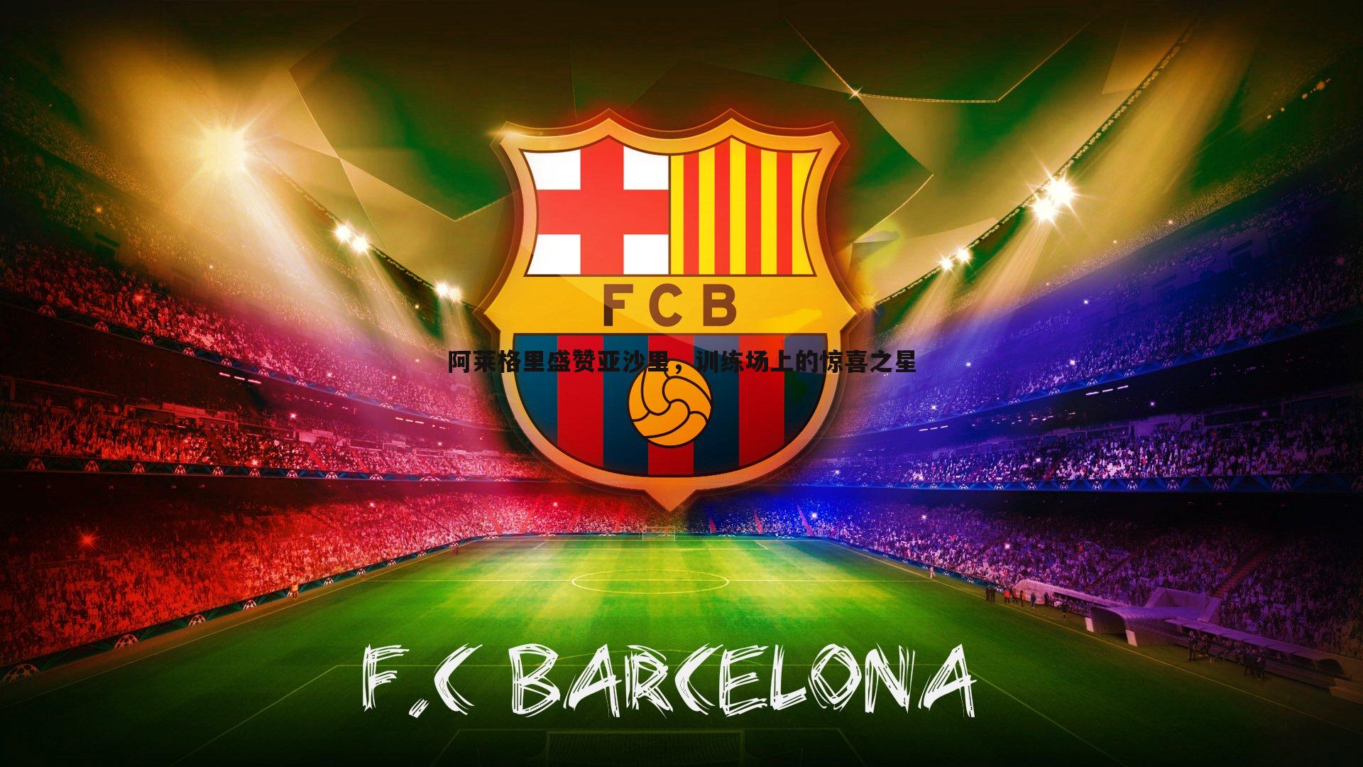 阿莱格里盛赞亚沙里,训练场上的惊喜之星